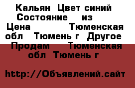 Кальян. Цвет синий. Состояние 10 из 10. › Цена ­ 1 700 - Тюменская обл., Тюмень г. Другое » Продам   . Тюменская обл.,Тюмень г.